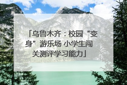 乌鲁木齐：校园“变身”游乐场 小学生闯关测评学习能力